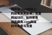 插件在.com网站上的应用及其影响,完善网站SEO,如何使用插件提高.com网站的可见度与流量 插件在.com网站上的应用及其影响,完善网站SEO,如何使用插件提高.com网站的可见度与流量