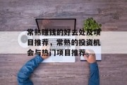 常熟赚钱的好去处及项目推荐,常熟的投资机会与热门项目推荐 常熟赚钱的好去处及项目推荐,常熟的投资机会与热门项目推荐