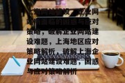上海网站建设，企业网站所面临的困惑与应对策略，破解企业网站建设难题，上海地区应对策略解析，破解上海企业网站建设难题，困惑与应对策略解析
