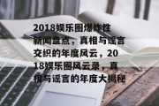 2018娱乐圈爆炸性新闻盘点，真相与谣言交织的年度风云，2018娱乐圈风云录，真相与谣言的年度大揭秘