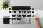 网站流量，你的业务成功之钥，提升网站流量，如何转化为商业成功的关键要素