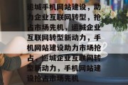 运城手机网站建设，助力企业互联网转型，抢占市场先机，运城企业互联网转型新动力，手机网站建设助力市场抢占，运城企业互联网转型新动力，手机网站建设抢占市场先机