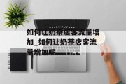 如何让奶茶店客流量增加_如何让奶茶店客流量增加呢
