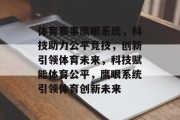 体育赛事鹰眼系统，科技助力公平竞技，创新引领体育未来，科技赋能体育公平，鹰眼系统引领体育创新未来