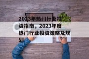 2023年热门行业投资指南,2023年度热门行业投资策略及规划 2023年热门行业投资指南,2023年度热门行业投资策略及规划