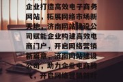 济南网站建设公司助力企业打造高效电子商务网站，拓展网络市场新天地，济南网站建设公司赋能企业构建高效电商门户，开启网络营销新篇章，济南网站建设公司，助力企业电商腾飞，开启网络营销新时代
