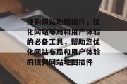 搜狗网站地图插件,优化网站布局和用户体验的必备工具,帮助您优化网站布局和用户体验的搜狗网站地图插件 搜狗网站地图插件,优化网站布局和用户体验的必备工具,帮助您优化网站布局和用户体验的搜狗网站地图插件
