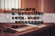 Windows插件网站,探索科技与应用的无限可能,Win插件,发现科技与应用的新世界 Windows插件网站,探索科技与应用的无限可能,Win插件,发现科技与应用的新世界