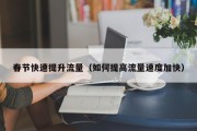 春节快速提升流量（如何提高流量速度加快）