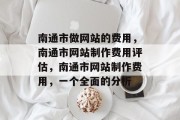 南通市做网站的费用，南通市网站制作费用评估，南通市网站制作费用，一个全面的分析