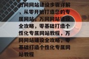 万网网站建设步骤详解，从零开始打造您的专属网站，万网网站建设全攻略，零基础打造个性化专属网站教程，万网网站建设全攻略，零基础打造个性化专属网站教程