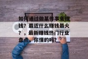 如何通过做某件事来赚钱?最近什么赚钱最火?,最新赚钱热门行业盘点,你懂的吗? 如何通过做某件事来赚钱?最近什么赚钱最火?,最新赚钱热门行业盘点,你懂的吗?