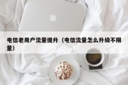 电信老用户流量提升（电信流量怎么升级不限量）