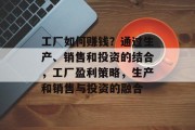 工厂如何赚钱?通过生产、销售和投资的结合,工厂盈利策略,生产和销售与投资的融合 工厂如何赚钱?通过生产、销售和投资的结合,工厂盈利策略,生产和销售与投资的融合