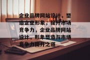 企业品牌网站设计，塑造企业形象，提升市场竞争力，企业品牌网站设计，形象塑造与市场竞争力提升之道