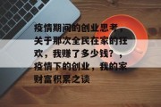 疫情期间的创业思考,关于那次全民在家的狂欢,我赚了多少钱?,疫情下的创业,我的家财富积累之谈 疫情期间的创业思考,关于那次全民在家的狂欢,我赚了多少钱?,疫情下的创业,我的家财富积累之谈