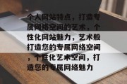 个人网站特点，打造专属网络空间的艺术，个性化网站魅力，艺术般打造您的专属网络空间，个性化艺术空间，打造您的专属网络魅力
