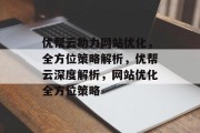 优帮云助力网站优化，全方位策略解析，优帮云深度解析，网站优化全方位策略