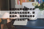探索网站菜单插件的丰富内涵与实际应用,使用插件,探索网站菜单功能的深度和广度 探索网站菜单插件的丰富内涵与实际应用,使用插件,探索网站菜单功能的深度和广度