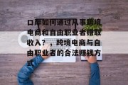 口岸如何通过从事跨境电商和自由职业者赚取收入?,跨境电商与自由职业者的合法赚钱方式 口岸如何通过从事跨境电商和自由职业者赚取收入?,跨境电商与自由职业者的合法赚钱方式