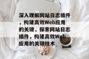 深入理解网站日志插件,构建高效Web应用的关键,探索网站日志插件,构建高效Web应用的关键技术 深入理解网站日志插件,构建高效Web应用的关键,探索网站日志插件,构建高效Web应用的关键技术