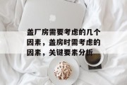 盖厂房需要考虑的几个因素,盖房时需考虑的因素,关键要素分析 盖厂房需要考虑的几个因素,盖房时需考虑的因素,关键要素分析