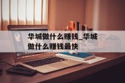 华城做什么赚钱_华城做什么赚钱最快