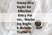 Unlocking the English Website Traffic Gateway:Strategies for Effective Entry Points，Mastering English Website Traffic: Key Strategies for Unlocking Entry Points