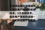 手机网站图片加载插件,提升用户体验的关键技术,1个关键技术,提升用户体验的关键——手机网站图片加载插件 手机网站图片加载插件,提升用户体验的关键技术,1个关键技术,提升用户体验的关键——手机网站图片加载插件