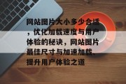 网站图片大小多少合适，优化加载速度与用户体验的秘诀，网站图片最佳尺寸与加速加载、提升用户体验之道