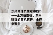 东兴做什么生意赚钱?——全方位剖析,东兴赚钱的商机解析,全行业聚焦 东兴做什么生意赚钱?——全方位剖析,东兴赚钱的商机解析,全行业聚焦