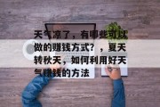 天气凉了,有哪些可以做的赚钱方式?,夏天转秋天,如何利用好天气赚钱的方法 天气凉了,有哪些可以做的赚钱方式?,夏天转秋天,如何利用好天气赚钱的方法