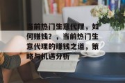 当前热门生意代理,如何赚钱?,当前热门生意代理的赚钱之道,策略与机遇分析 当前热门生意代理,如何赚钱?,当前热门生意代理的赚钱之道,策略与机遇分析