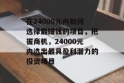 在24000元内如何选择最赚钱的项目,把握商机,24000元内选出最具盈利潜力的投资项目 在24000元内如何选择最赚钱的项目,把握商机,24000元内选出最具盈利潜力的投资项目