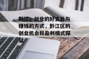 黔江,创业的好去处与赚钱的方式,黔江区的创业机会和盈利模式探讨 黔江,创业的好去处与赚钱的方式,黔江区的创业机会和盈利模式探讨