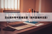 怎么提升账号直播流量（提升直播间流量）
