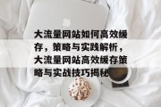 大流量网站如何高效缓存，策略与实践解析，大流量网站高效缓存策略与实战技巧揭秘