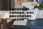 金城江的创业之路,一个成功的案例,金城江创新创业的成功典范,一个商业传奇