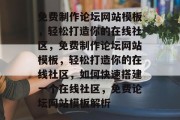 免费制作论坛网站模板，轻松打造你的在线社区，免费制作论坛网站模板，轻松打造你的在线社区，如何快速搭建一个在线社区，免费论坛网站模板解析