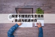 探索不赚钱的生意格局,挑战与机遇并存 探索不赚钱的生意格局,挑战与机遇并存