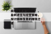 园林生意如何赚钱?,盈利途径与经营策略,探讨园林生意的赚钱之道 园林生意如何赚钱?,盈利途径与经营策略,探讨园林生意的赚钱之道