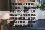 北京网站设计工作室，匠心独运，打造品牌新形象，匠心铸就，北京网站设计工作室重塑品牌视觉新篇章，北京网站设计工作室，匠心重塑，品牌视觉新篇章