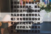 环艺作为一种新兴的商业领域,近年来吸引了越来越多的目光。那么,环艺这个行业到底能为从业者带来哪些收入呢?又有哪些值得投资者投资的地方呢?,环艺行业的收入与前景分析,新兴市场下的潜在利润空间 环艺作为一种新兴的商业领域,近年来吸引了越来越多的目光。那么,环艺这个行业到底能为从业者带来哪些收入呢?又有哪些值得投资者投资的地方呢?,环艺行业的收入与前景分析,新兴市场下的潜在利润空间