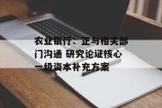 农业银行:正与相关部门沟通 研究论证核心一级资本补充方案 农业银行:正与相关部门沟通 研究论证核心一级资本补充方案
