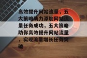 高效提升网站流量，五大策略助力添加网站流量任务成功，五大策略助你高效提升网站流量，实现流量增长任务突破