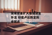 贸易逆差扩大叠加资金外流 印度卢比跌至历史低点 贸易逆差扩大叠加资金外流 印度卢比跌至历史低点