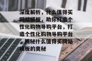 深度解析，什么值得买网站模板，助你打造个性化购物导购平台，打造个性化购物导购平台，揭秘什么值得买网站模板的奥秘
