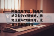 网站流量下载，提升网站效益的关键策略，网站流量与效益提升，流量下载策略解析
