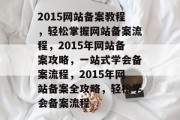 2015网站备案教程，轻松掌握网站备案流程，2015年网站备案攻略，一站式学会备案流程，2015年网站备案全攻略，轻松学会备案流程