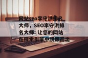 网站seo李守洪排名大师，SEO李守洪排名大师: 让您的网站在搜索引擎中脱颖而出